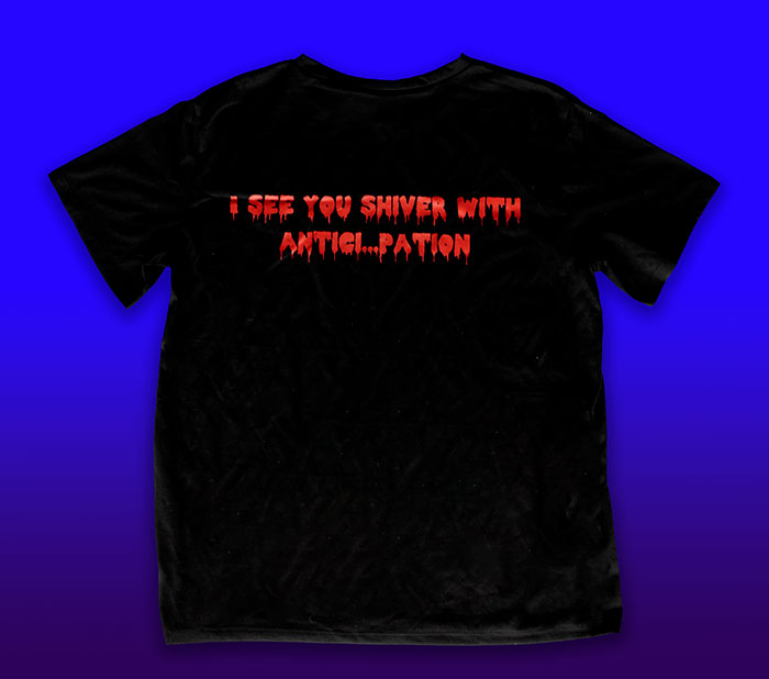 Rear side of Tee Shirt with I SEE YOU SHIVER WITH ANTICI...PATION text
